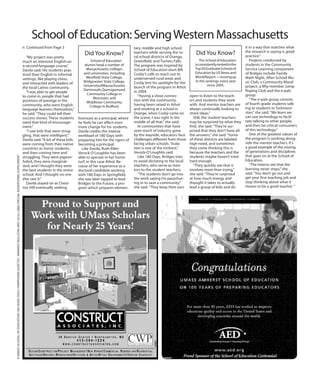 4UMASSSCHOOLOFEDUCATION100YEARS,DailyHampshireGazette/AmherstBulletin,May22/23,2008,specialadvertisingsupplement
“My project was pretty
much an intensive English-as-
a-second-language course,”
Davila said. His students prac-
ticed their English in informal
settings, like playing chess,
and interacted with leaders of
the local Latino community.
“I was able to get people
to come in, people that had
positions of prestige in the
community, who were English
language learners themselves,”
he said.“They could tell their
success stories. These students
need that kind of encourage-
ment.“
“I saw kids that were strug-
gling, that were intelligent,”
Davila said.“A lot of these kids
were coming from their native
countries as honor students,
and then coming here and
struggling. They were pigeon-
holed, they were marginal-
ized, and I thought they were
the best students in the entire
school. And I thought no one
else saw it.”
Davila stayed on at Chest-
nut Hill eventually seeking
Did You Know?
School of Education
alumni head a number of
Massachusetts colleges
and universities, including
Westfield State College,
Bridgewater State College,
UniversityofMassachusetts
Dartmouth,Quinsigamond
Community College in
Worcester, and
Middlesex Community
College in Bedford.
Did You Know?
The School of Education
isconsistentlyrankedinthe
Top50GraduateSchoolsof
Education by US News and
WorldReport—movingup
in the rankings every year
since 2005.
licensure as a principal, where
he feels he can effect even
more change for his students.
Davila credits the intense
workload of 180 Days with
preparing him for the rigors of
becoming a principal.
Like Davila, Ruth-Ellen
Verock-O’Loughlin has been
able to operate in her home
turf, in this case Athol. Be-
cause of her experience as a
doctoral candidate working
with 180 Days in Springfield,
she was later tapped to lead
Bridges to the Future, a pro-
gram which prepares elemen-
tary, middle and high school
teachers while serving the ru-
ral school districts of Orange,
Greenfield, and Turners Falls.
The program was inspired by
School of Education alum Bill
Cosby’s calls to reach out to
underserved rural areas and
Cosby lent his spotlight for the
launch of the program in Athol
in 2004.
“Having a close connec-
tion with the community,
having been raised in Athol
and working at a school in
Orange, when Cosby came on
the scene, I was right in the
middle of all that,”she said.
In communities that have
seen much of industry gone
by the wayside, educators face
challenges different from those
facing urban schools.“Isola-
tion is one of the trickiest,”
Verock-O’Loughlin said.
Like 180 Days, Bridges tries
to avoid dictating to the local
teachers, who serve as men-
tors to the student teachers.
“The students don’t go into
the work saying I’m parachut-
ing in to save a community,”
she said.“They keep their ears
open to listen to the teach-
ers and students they work
with. And mentor teachers are
always continually looking to
share ideas.”
Still, the student teachers
may be surprised by what they
find, she said.“They’re sur-
prised that they don’t have all
the answers,”she said.“Some
of these districts are labeled
high-need, and sometimes
they come thinking this is
because the teachers and the
students maybe haven’t tried
hard enough.
“They quickly see that it
involves more than trying,”
she said.“They’re surprised
at how much energy and
thought it takes to actually
lead a group of kids and do
it in a way that matches what
the research is saying is good
practice.”
Projects conducted by
students in the Community
Service Learning component
of Bridges include Family
Math Night, After-School Mu-
sic Club, a Community Mural
project, a fifty-member Jump
Roping Club and the e-pals
group
“The e-pals group consists
of fourth grade students talk-
ing to students in Turkmeni-
stan,”she said.“We learn we
can use technology to facili-
tate talking to other people,
and then be critical consumers
of this technology.”
One of the greatest values of
the program is working along-
side the mentor teachers. It’s
a good example of the mixing
of generations and disciplines
that goes on at the School of
Education.
“The interns see that the
learning never stops,”she
said.“You don’t go out and
get your first teaching job and
stop thinking about what it
means to be a good teacher.“
n Continued from Page 3
School of Education: ServingWestern Massachusetts
 