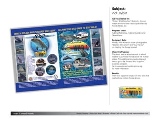 Subject:
                                                                       Ad Layout
                                                                       Art was created for:
                                                                       quot;Protect Wild Dolphinsquot; Wyland, a famous
                                                                       marine artist and was a layout published by
                                                                       Florida Media, Inc.

                                                                       Programs Used:
                                                                       Adobe Photoshop, Adobe Illustrator and
                                                                       QuarkXPress.

                                                                       Designer's Role:
                                                                       Worked with Wyland's ocean photographer
                                                                       quot;Stephen McCullochquot; and quot;Guy Harveyquot;
                                                                       on creating this 2-page spread.

                                                                       Objective/Purpose:
                                                                       The layout was an advertisement to attract
                                                                       readers to purchase Florida ocean life license
                                                                       plates. The additional proceeds obtained
                                                                       would go to the quot;Protect Wild Dolphinsquot;
                                                                       awarness program.
                                                                       Go to www.protectwilddolphins.org
                                                                       for more information.

                                                                       Results:
                                                                       There was a positive impact on new sales that
                                                                       reached one million Florida drivers.




Marc Conrad Norris   Graphic Designer / Production Artist / Illustrator • Phone: 360-448-7268 • e-mail: marcnorris@mac.com
 