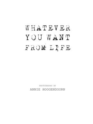 WHATEVER
YOU WANT
FROM LIFE



     PHOTOGRAPHS BY

 ANNIE HOOGENDOORN
 