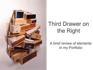 A brief review of elements in my Portfolio Third Drawer on the Right 