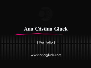 Ana Cristina Gluck [ Portfolio ] www. anagluck .com 