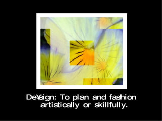 De•sign: To plan and fashion artistically or skillfully. 