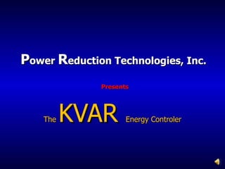 P ower  R eduction Technologies, Inc.   Presents The  KVAR  Energy Controler 
