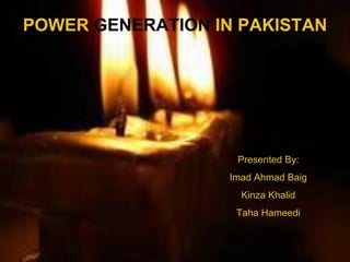 Presented By: Imad Ahmad Baig Kinza Khalid Taha Hameedi POWER  GENERATION  IN PAKISTAN 