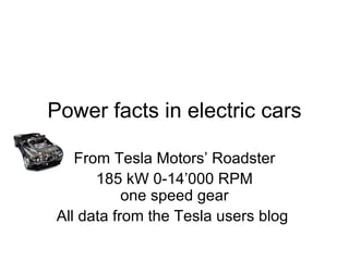 Power facts in electric cars

   From Tesla Motors’ Roadster
      185 kW 0-14’000 RPM
           one speed gear
All data from the Tesla users blog
 