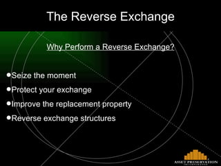 The Reverse Exchange Why Perform a Reverse Exchange? Seize the moment Protect your exchange Improve the replacement property Reverse exchange structures 