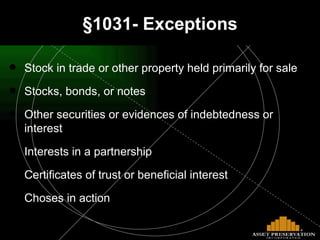 §1031- Exceptions Stock in trade or other property held primarily for sale Stocks, bonds, or notes Other securities or evidences of indebtedness or interest Interests in a partnership Certificates of trust or beneficial interest Choses in action 