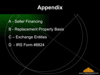 A - Seller Financing B - Replacement Property Basis C – Exchange Entities D  - IRS Form #8824 Appendix 
