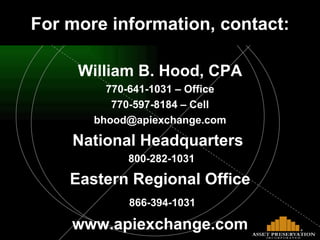 William B. Hood, CPA 770-641-1031 – Office 770-597-8184 – Cell [email_address] National Headquarters  800-282-1031 Eastern Regional Office 866-394-1031 www.apiexchange.com www.apiexchange.com For more information, contact: 
