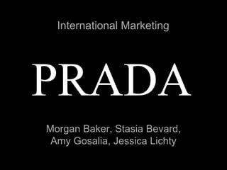 PRADA Morgan Baker, Stasia Bevard, Amy Gosalia, Jessica Lichty International Marketing 