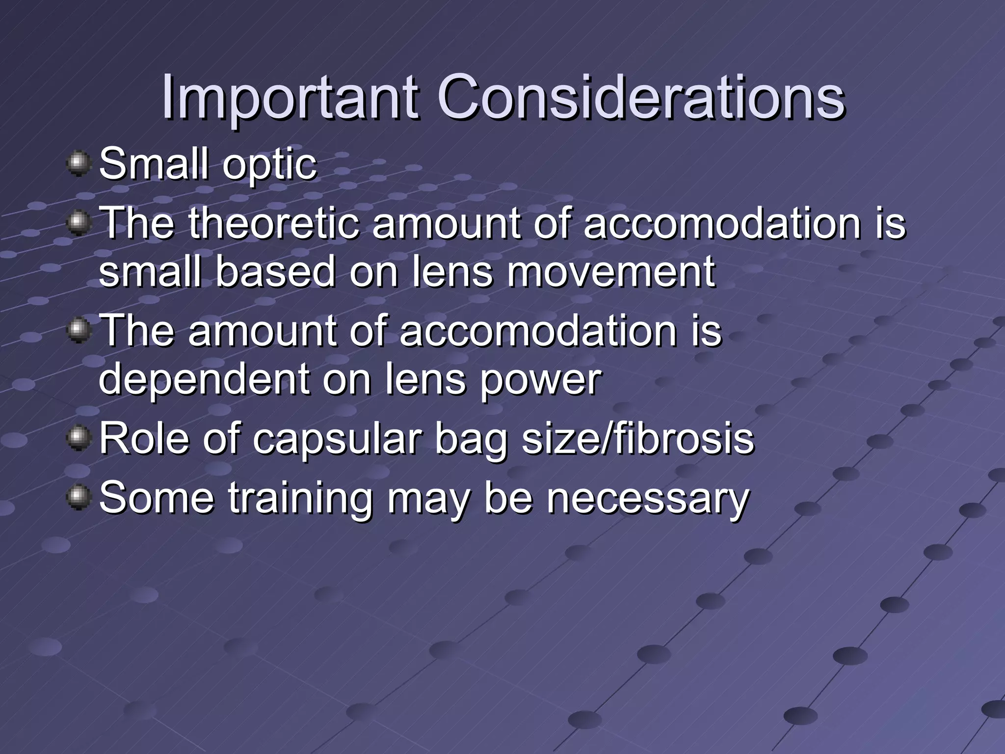 Important Considerations Small optic The theoretic amount of accomodation is small based on lens movement The amount of accomodation is dependent on lens power Role of capsular bag size/fibrosis Some training may be necessary 