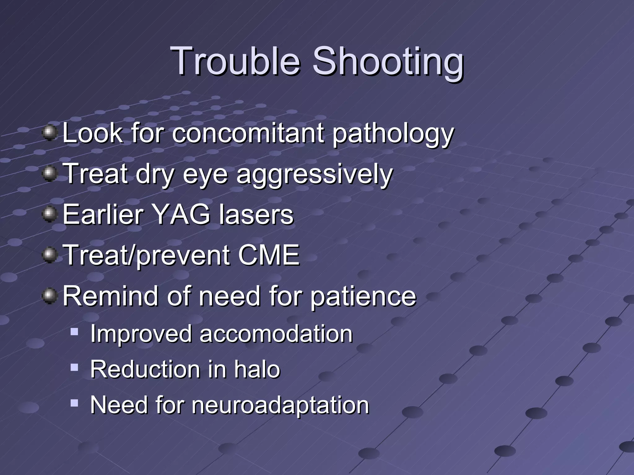 Trouble Shooting Look for concomitant pathology Treat dry eye aggressively Earlier YAG lasers Treat/prevent CME Remind of need for patience Improved accomodation Reduction in halo Need for neuroadaptation 