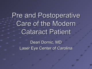 Pre and Postoperative Care of the Modern Cataract Patient Dean Dornic, MD Laser Eye Center of Carolina 