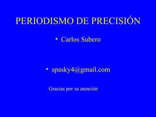 PERIODISMO DE PRECISIÓN Carlos Subero [email_address] Gracias por su atención 