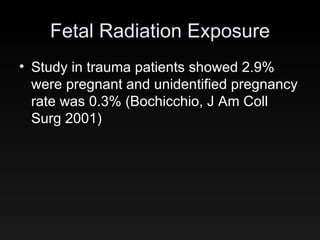 Fetal Radiation Exposure Study in trauma patients showed 2.9% were pregnant and unidentified pregnancy rate was 0.3% (Bochicchio, J Am Coll Surg 2001) 