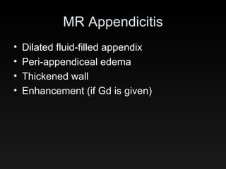 MR Appendicitis Dilated fluid-filled appendix Peri-appendiceal edema Thickened wall Enhancement (if Gd is given) 