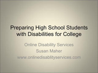 Preparing High School Students with Disabilities for College Online Disability Services Susan Maher www.onlinedisablityservices.com 