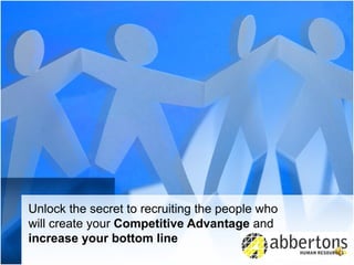 Unlock the secret to recruiting the people who  will create your  Competitive Advantage  and  increase your bottom line  