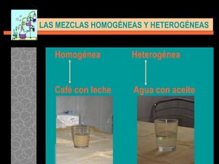 Homogénea   Heterogénea Café con leche   Agua con aceite LAS MEZCLAS HOMOGÉNEAS Y HETEROGÉNEAS  