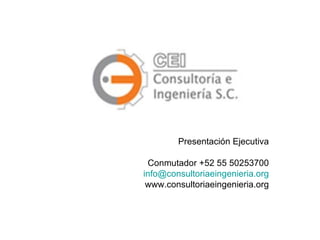 Presentación Ejecutiva Conmutador +52 55 50253700 [email_address] www.consultoriaeingenieria.org 