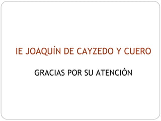 IE JOAQUÍN DE CAYZEDO Y CUERO GRACIAS POR SU ATENCIÓN 
