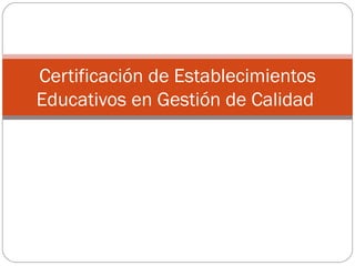 Certificaci ó n de Establecimientos Educativos en  Gestión de  Calidad  