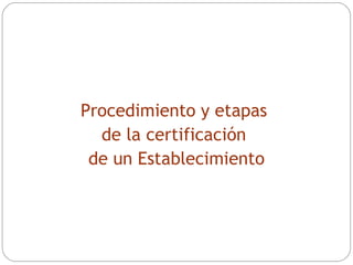 Procedimiento y etapas  de la certificación  de un Establecimiento 