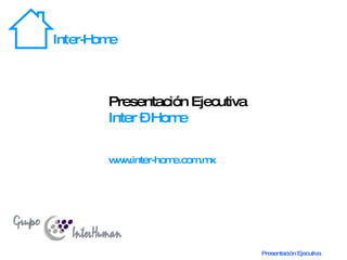 Presentación Ejecutiva Inter – Home www.inter-home.com.mx 