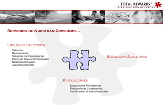 Empleos y Selección Selección Reclutamiento Selección por Competencias Planes de Jóvenes Profesionales Dinámicas Grupales Assessment Center Búsquedas Ejecutivas Evaluaciones Evaluaciones Psicotécnicas Evaluación de Competencias Identificación de Altos Potenciales Servicios de Nuestras Divisiones… 