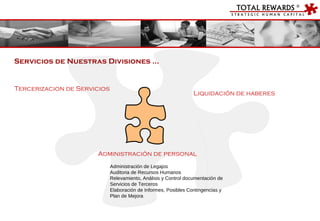 Tercerizacion de Servicios Liquidación de haberes Administración de personal Administración de Legajos Auditoria de Recursos Humanos Relevamiento, Análisis y Control documentación de  Servicios de Terceros Elaboración de Informes, Posibles Contingencias y Plan de Mejora Servicios de Nuestras Divisiones … 