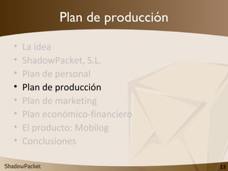 Plan de producción <ul><li>La idea </li></ul><ul><li>ShadowPacket, S.L. </li></ul><ul><li>Plan de personal </li></ul><ul><...