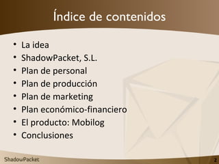 Índice de contenidos <ul><li>La idea </li></ul><ul><li>ShadowPacket, S.L. </li></ul><ul><li>Plan de personal </li></ul><ul...