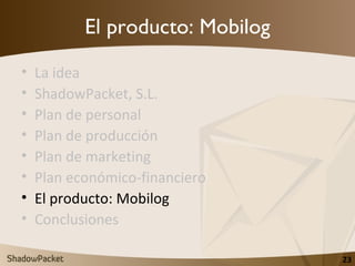 El producto: Mobilog <ul><li>La idea </li></ul><ul><li>ShadowPacket, S.L. </li></ul><ul><li>Plan de personal </li></ul><ul...