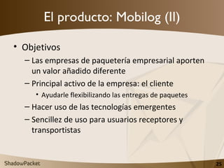 El producto: Mobilog (II) <ul><li>Objetivos </li></ul><ul><ul><li>Las empresas de paquetería empresarial aporten un valor ...