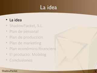 La idea <ul><li>La idea </li></ul><ul><li>ShadowPacket, S.L. </li></ul><ul><li>Plan de personal </li></ul><ul><li>Plan de ...