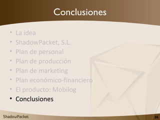 Conclusiones <ul><li>La idea </li></ul><ul><li>ShadowPacket, S.L. </li></ul><ul><li>Plan de personal </li></ul><ul><li>Pla...