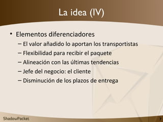 La idea (IV) <ul><li>Elementos diferenciadores </li></ul><ul><ul><li>El valor añadido lo aportan los transportistas </li><...
