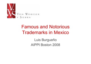 Famous and Notorious
Trademarks in Mexico
     Luis Burgueño
   AIPPI Boston 2008
 