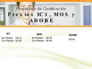 Programas de Certificación   Precios IC3, MOS y ADOBE Sin Retake U$ 23 Con Retake U$ 28 IC3 MOS Sin Retake U$ 38 Con Retake U$ 48 ADOBE U$ 45 