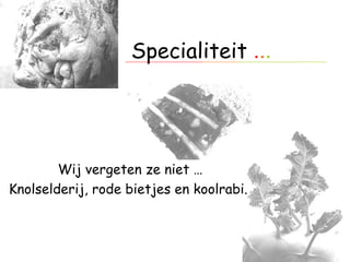 Specialiteit  . . . Wij vergeten ze niet … Knolselderij, rode bietjes en koolrabi.  