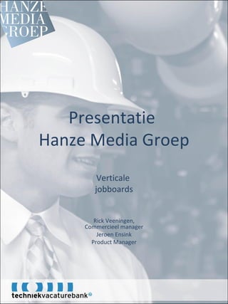 Presentatie  Hanze Media Groep Verticale  jobboards Rick Veeningen, Commercieel manager Jeroen Ensink Product Manager 