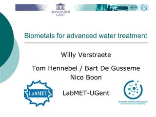 Biometals for advanced water treatment Willy Verstraete Tom Hennebel / Bart De Gusseme Nico Boon LabMET-UGent 