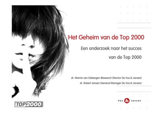Het Geheim van de Top 2000
         Een onderzoek naar het succes
                                 van de Top 2000



 dr. Marnix van Gisbergen (Research Director De Vos & Jansen)
        dr. Robert Jansen (General Manager De Vos & Jansen)
 