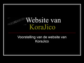 Website van  KoraJico Voorstelling van de website van KoraJico 