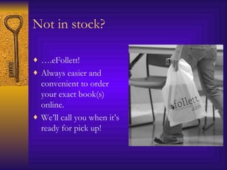 Not in stock? … .eFollett! Always easier and convenient to order your exact book(s) online.  We’ll call you when it’s ready for pick up! 