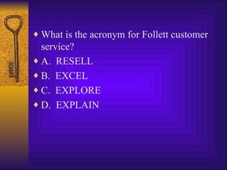 What is the acronym for Follett customer service? A.  RESELL B.  EXCEL C.  EXPLORE D.  EXPLAIN 