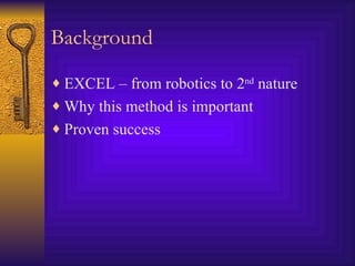 Background EXCEL – from robotics to 2 nd  nature Why this method is important Proven success 