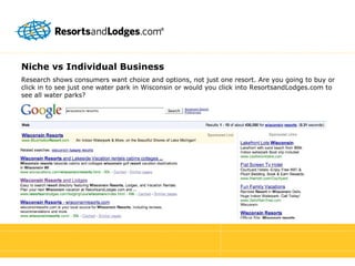 Niche vs Individual Business Research shows consumers want choice and options, not just one resort. Are you going to buy or click in to see just one water park in Wisconsin or would you click into ResortsandLodges.com to see all water parks? 