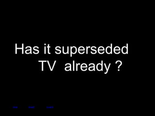 Has it superseded  TV  already ? link link2 Link3 