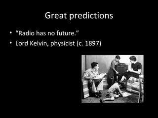 Great predictions “ Radio has no future.” Lord Kelvin, physicist (c. 1897) 